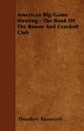 American Big-Game Hunting - The Book Of The Boone And Crockett Club di Theodore Roosevelt edito da Gardner Press