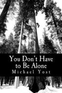 You Don't Have to Be Alone: Coping with the Ups and Downs of Bipolar Disorder di Michael Yost edito da Createspace