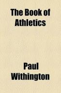 The Book Of Athletics di Paul Withington edito da General Books Llc
