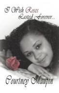 I Wish Roses Lasted Forever di Courtney Maupin edito da America Star Books