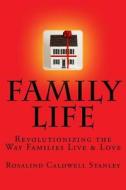 Family Life: Revolutionizing the Way Families Live & Love di Rosalind Caldwell Stanley edito da Createspace