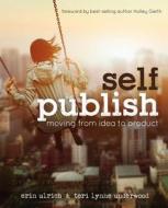 Self-Publish: Moving from Idea to Product di Erin Ulrich, Teri Lynne Underwood edito da Createspace