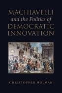 Machiavelli and the Politics of Democratic Innovation di Christopher Holman edito da University of Toronto Press