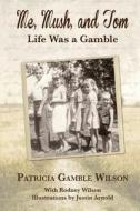 Me, Mush, and Tom: Life Was a Gamble di Patricia Gamble Wilson edito da Createspace