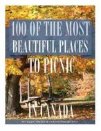 100 of the Most Beautiful Places to Picnic in Canada di Alex Trost, Vadim Kravetsky edito da Createspace