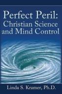 Perfect Peril: Christian Science and Mind Control di Ph. D. Linda S. Kramer edito da Createspace