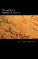 Flannel John's Astoria Cookbook: Celebrating the History, Culture, Movies, Flavors and People of Northwest Oregon di Tim Murphy edito da Createspace
