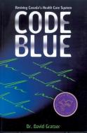 Code Blue: Reviving Canada's Health Care System di David Gratzer, Dr David Gratzer edito da ECW PR