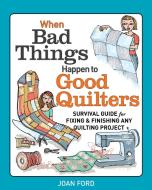 When Bad Things Happen To Good Quilters: Survival Guide For Fixing & Finishing Any Quilting Project di Joan Ford edito da Taunton Press Inc