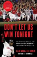 Don't Let Us Win Tonight: An Oral History of the 2004 Boston Red Sox's Impossible Playoff Run di Allan Wood, Bill Nowlin edito da TRIUMPH BOOKS