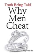 Why Men Cheat: Truth Being Told di Greg Wells edito da DORRANCE PUB CO INC