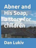 ABNER AND HIS SOAP, A STORY FOR CHILDREN di DAN LUKIV edito da LIGHTNING SOURCE UK LTD