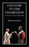 Colours to the Chameleon: Canadian Actors on Shakespeare di Keith Garebian edito da GUERNICA ED