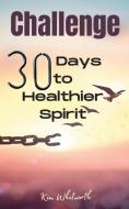 Challenge 30 Days to Healthier Spirit di Kim Whitworth edito da Kim Whitworth