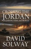 Crossing the Jordan: On Judaism, Islam, and the West di David Solway edito da WORLD ENCOUNTER INST