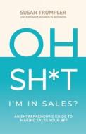 OH SH*T, I'm In Sales? di Trumpler Susan Trumpler edito da Strauss Consultants