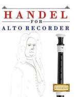 Handel for Alto Recorder: 10 Easy Themes for Alto Recorder Beginner Book di Easy Classical Masterworks edito da Createspace Independent Publishing Platform
