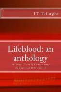 Lifeblood: An Anthology: 10 Short Listed Short Stories from the It Tallaght Short Story Competition, 2017. di It Tallaght, Fred Canavan, Hilary Boyd edito da Createspace Independent Publishing Platform