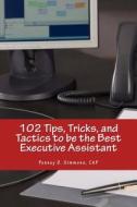 102 Tips, Tricks, and Tactics to Be the Best Executive Assistant di Penney D. Simmons edito da Createspace Independent Publishing Platform