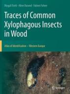 Traces of Common Xylophagous Insects in Wood di Magali Toriti, Fabien Fohrer, Aline Durand edito da Springer International Publishing