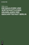 Die baulichen und wirtschaftlichen Grundlagen der Geschäftsstadt Berlin di Willy Lesser edito da De Gruyter