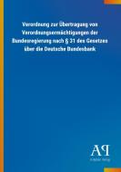 Verordnung zur Übertragung von Verordnungsermächtigungen der Bundesregierung nach § 31 des Gesetzes über die Deutsche Bu edito da Outlook Verlag