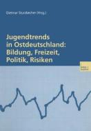 Jugendtrends in Ostdeutschland: Bildung, Freizeit, Politik, Risiken edito da VS Verlag für Sozialwissenschaften