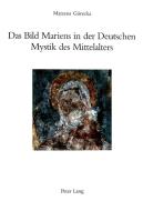 Das Bild Mariens in der Deutschen Mystik des Mittelalters di Marzena Górecka edito da Lang, Peter