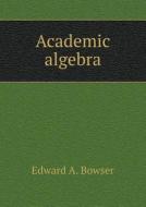 Academic Algebra di Edward A Bowser edito da Book On Demand Ltd.
