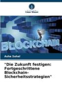 "Die Zukunft festigen: Fortgeschrittene Blockchain-Sicherheitsstrategien" di Asha Sohal edito da Verlag Unser Wissen