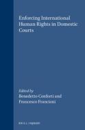Enforcing International Human Rights in Domestic Courts: di Francesco Francioni, Benedetto Conforti edito da BRILL ACADEMIC PUB