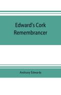 Edward's Cork remembrancer; or, Tablet of memory. Enumerating every remarkable circumstance that has happenned in the ci di Anthony Edwards edito da Alpha Editions