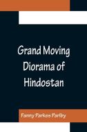 Grand Moving Diorama of Hindostan; Displaying the Scenery of the Hoogly, the Bhagirathi, and the Ganges, from Fort William, Bengal, to Gangoutri, in t di Fanny Parkes Parlby edito da Alpha Editions
