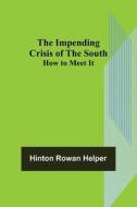 The Impending Crisis of the South; How to Meet It di Hinton Rowan Helper edito da Alpha Editions