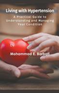 Living with Hypertension - A Practical Guide to Understanding and Managing Your Condition di Mohammad E. Barbati edito da Mohammad E. Barbati