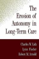 The Erosion of Autonomy in Long-Term Care di Charles W. Lidz, Lynn Fischer, Robert M. Arnold edito da OXFORD UNIV PR