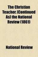 The Christian Teacher. [continued As] The National Review (1861) di National Review edito da General Books Llc