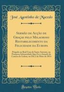 Sermao de Accao de Gracas Pelo Milagroso Restabelecimento Da Felicidade Da Europa: Pregado Na Real Casa de Santo Antonio, Na Pomposa Solemnidade Que F di Jose Agostinho de Macedo edito da Forgotten Books