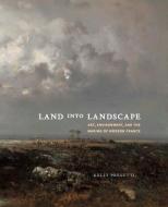 Land Into Landscape di Kelly Presutti edito da Yale University Press
