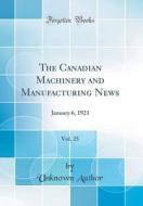 The Canadian Machinery and Manufacturing News, Vol. 25: January 6, 1921 (Classic Reprint) di Unknown Author edito da Forgotten Books