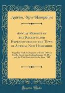 Annual Reports of the Receipts and Expenditures of the Town of Antrim, New Hampshire: Together with the Reports of Town Officers for the Fiscal Year E di Antrim New Hampshire edito da Forgotten Books