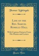 Life of the REV. Samuel Romilly Hall: With Copious Extracts from His Diaries and Letters (Classic Reprint) di Thomas Nightingale edito da Forgotten Books