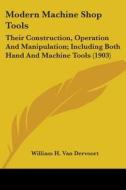 Modern Machine Shop Tools: Their Constru di WILLIA VAN DERVOORT edito da Kessinger Publishing