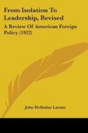 From Isolation to Leadership, Revised: A Review of American Foreign Policy (1922) di John Holladay Latane edito da Kessinger Publishing
