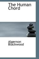 The Human Chord di Algernon Blackwood edito da Bibliolife