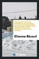 First Principles of the Differential and Integral Calculus, or the Doctrine of Fluxions, Intended as an Introduction to  di Etienne Bézout edito da Trieste Publishing