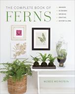 The Complete Book of Ferns: Indoors - Outdoors - Growing - Crafting - History & Lore di Mobee Weinstein edito da COOL SPRINGS PR