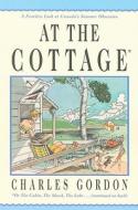 At the Cottage: A Fearless Look at Canada's Summer Obsession di Charles Gordon edito da McClelland & Stewart
