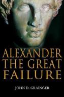 Alexander the Great Failure: The Collapse of the Macedonian Empire di John D. Grainger edito da PAPERBACKSHOP UK IMPORT