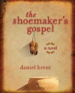 The Shoemaker's Gospel di Daniel Brent edito da Loyola Press
